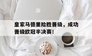 金年会中国官方网站-皇家马德里险胜晋级，成功晋级欧冠半决赛！
