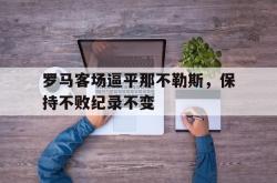 金年会sports-罗马客场逼平那不勒斯，保持不败纪录不变