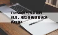 金年会sports-Tarzan鏖战五局险胜BLG，成功晋级世界总决赛四强！