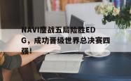 金年会中国官方网站-NAVI鏖战五局险胜EDG，成功晋级世界总决赛四强！