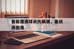 金年会中国官方网站-鲁能遭遇球员伤病潮，备战遇困难