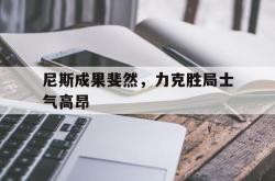 JNH金年会-尼斯成果斐然，力克胜局士气高昂