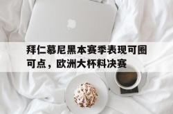 JNH金年会-拜仁慕尼黑本赛季表现可圈可点，欧洲大杯料决赛