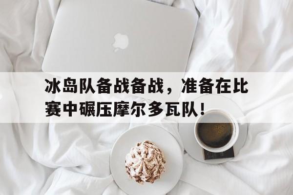 冰岛队备战备战，准备在比赛中碾压摩尔多瓦队！