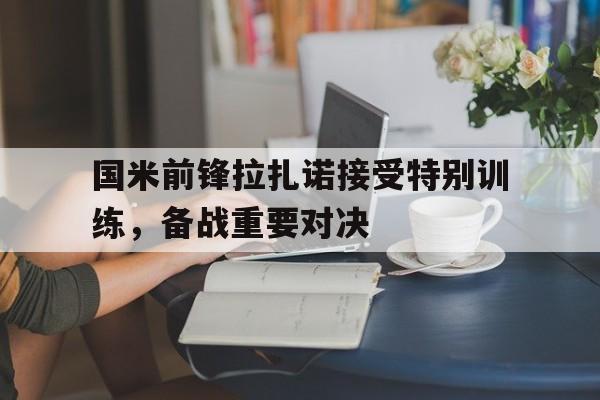 国米前锋拉扎诺接受特别训练，备战重要对决